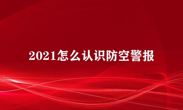 2021怎么认识防空警报