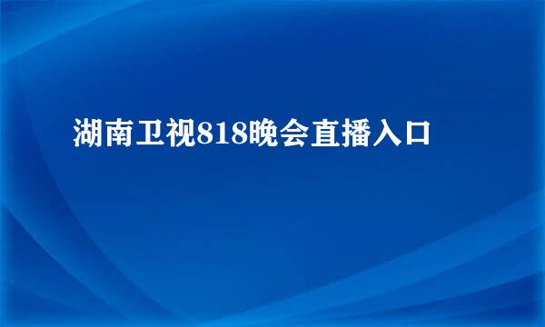 湖南卫视818晚会直播入口