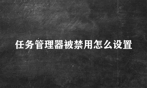 任务管理器被禁用怎么设置