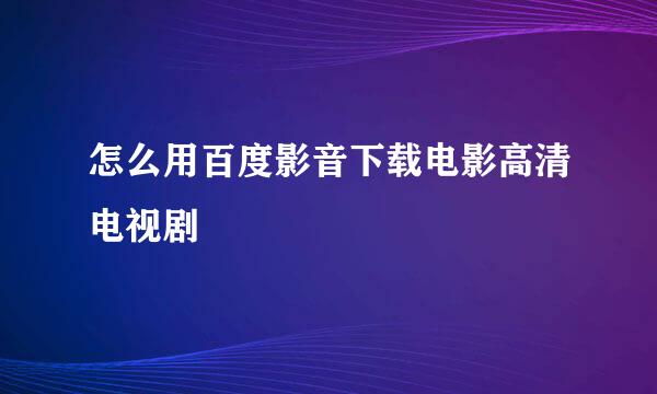 怎么用百度影音下载电影高清电视剧