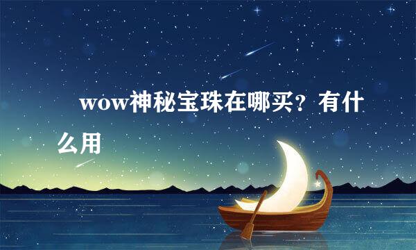 ​wow神秘宝珠在哪买？有什么用