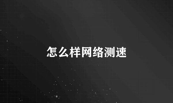 怎么样网络测速