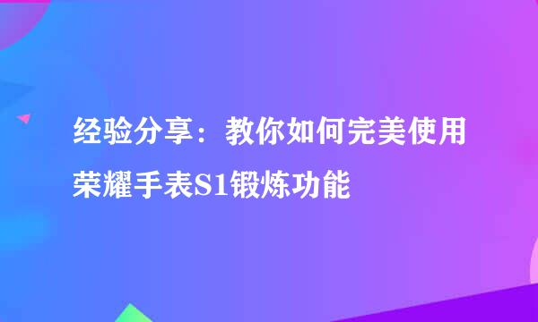 经验分享：教你如何完美使用荣耀手表S1锻炼功能