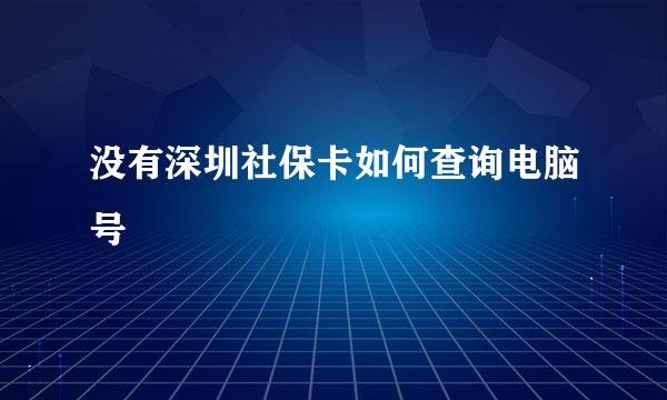 没有深圳社保卡如何查询电脑号