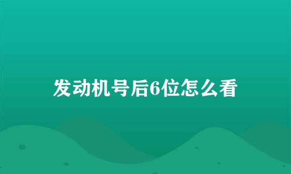 发动机号后6位怎么看