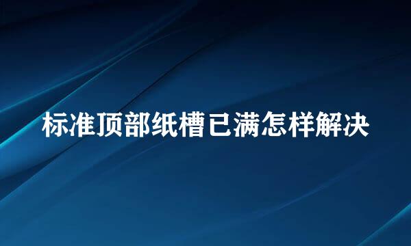 标准顶部纸槽已满怎样解决