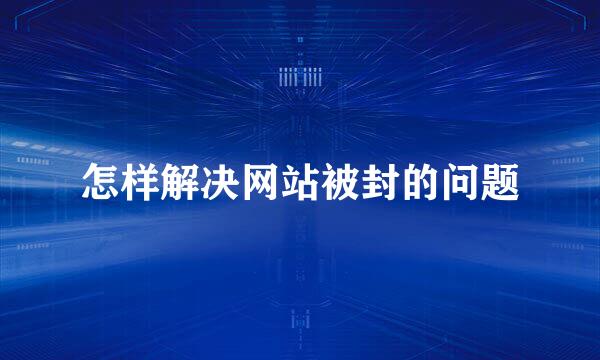 怎样解决网站被封的问题