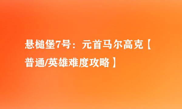 悬槌堡7号：元首马尔高克【普通/英雄难度攻略】