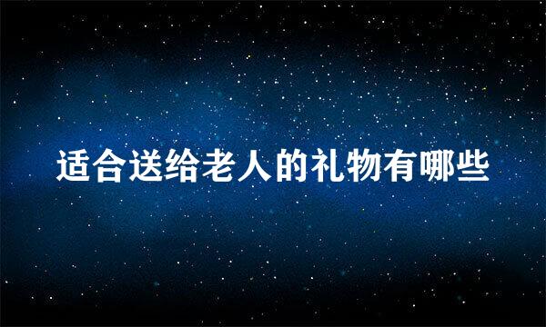 适合送给老人的礼物有哪些