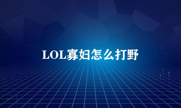 LOL寡妇怎么打野