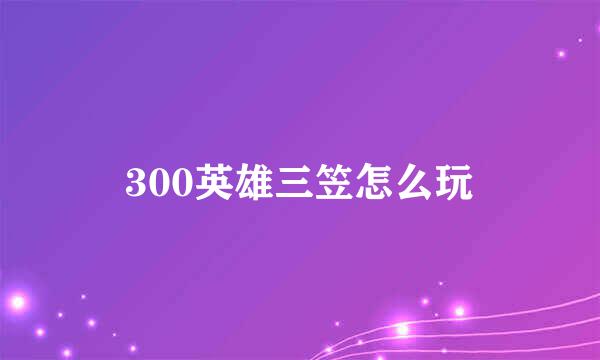 300英雄三笠怎么玩