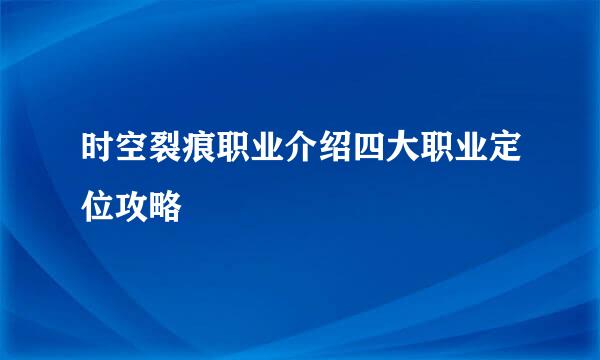 时空裂痕职业介绍四大职业定位攻略