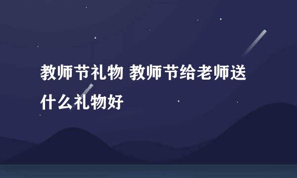 教师节礼物 教师节给老师送什么礼物好