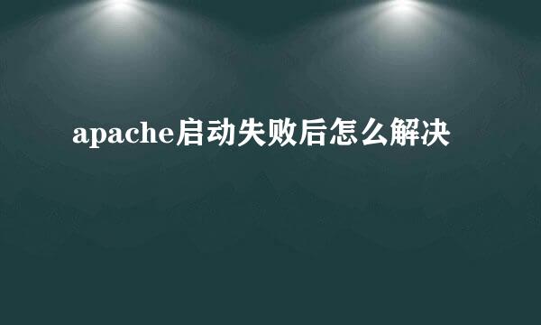 apache启动失败后怎么解决