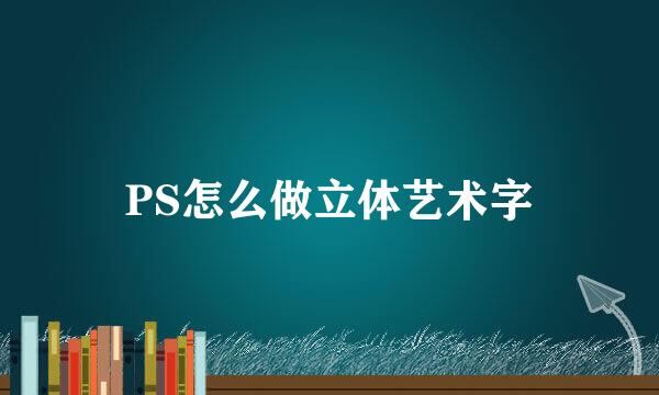 PS怎么做立体艺术字