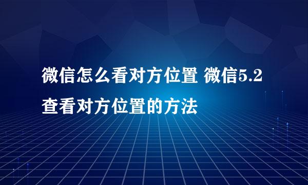 微信怎么看对方位置 微信5.2查看对方位置的方法