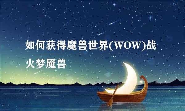 如何获得魔兽世界(WOW)战火梦魇兽