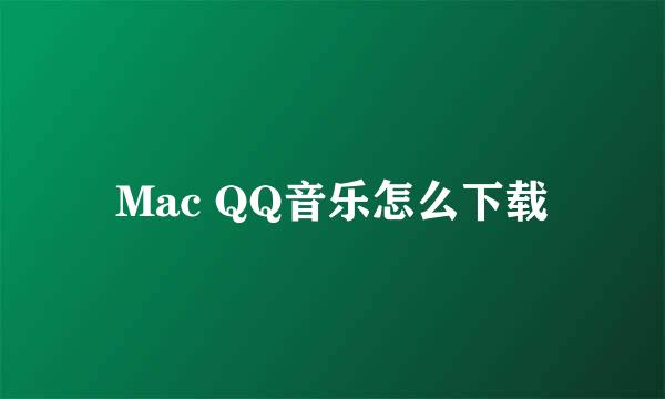 Mac QQ音乐怎么下载