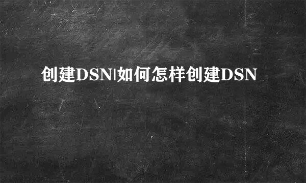 创建DSN|如何怎样创建DSN