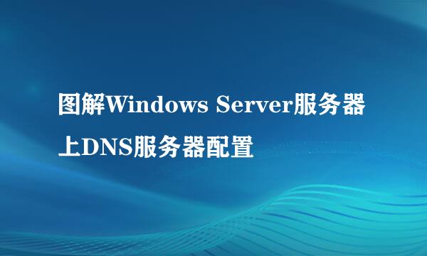 图解Windows Server服务器上DNS服务器配置