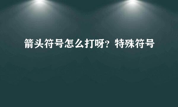 箭头符号怎么打呀？特殊符号