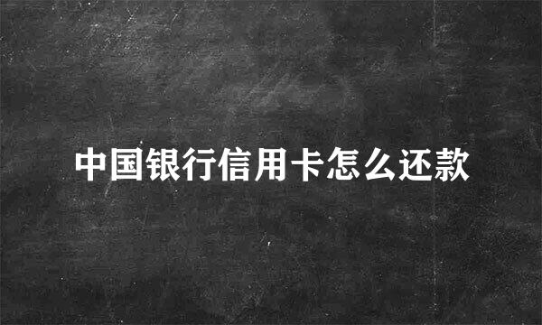 中国银行信用卡怎么还款