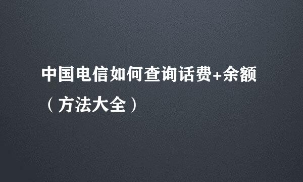 中国电信如何查询话费+余额（方法大全）