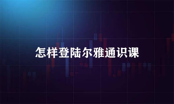 怎样登陆尔雅通识课