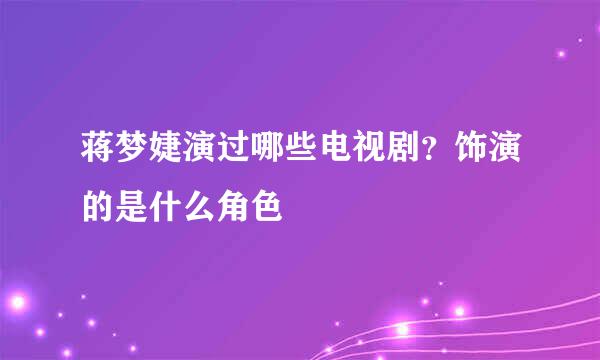 蒋梦婕演过哪些电视剧？饰演的是什么角色