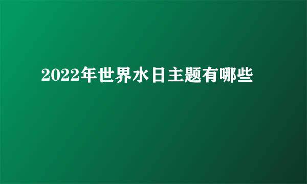 2022年世界水日主题有哪些