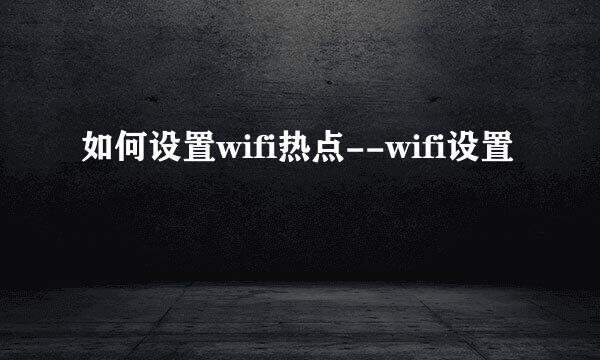 如何设置wifi热点--wifi设置