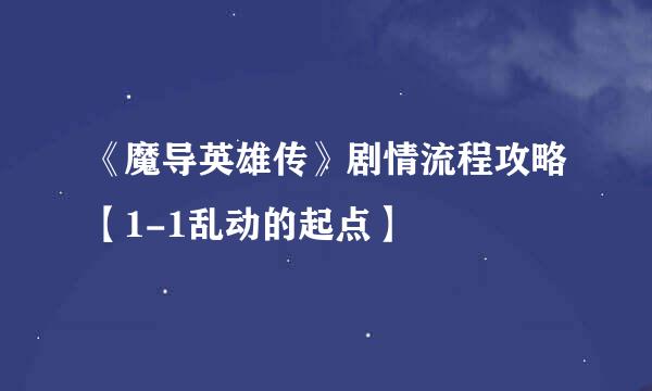 《魔导英雄传》剧情流程攻略【1-1乱动的起点】