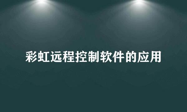 彩虹远程控制软件的应用