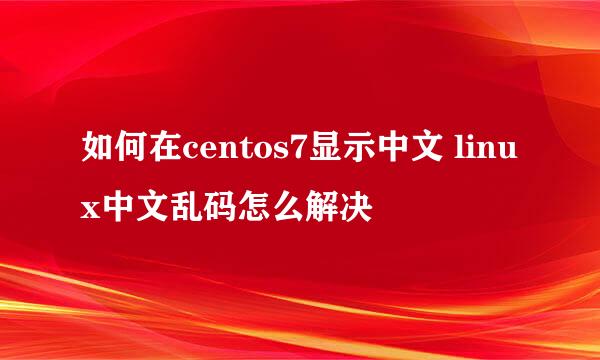 如何在centos7显示中文 linux中文乱码怎么解决