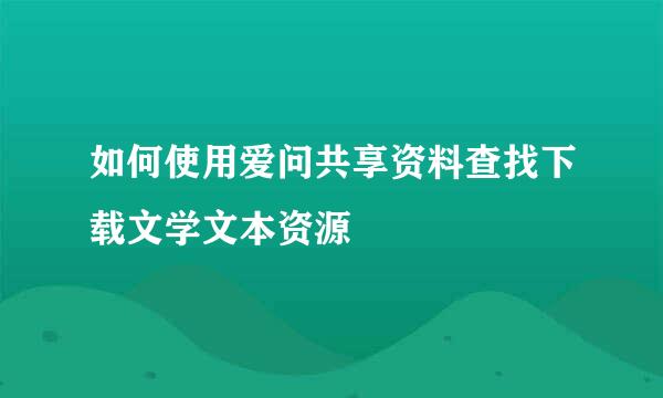 如何使用爱问共享资料查找下载文学文本资源