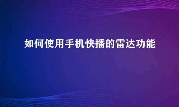 如何使用手机快播的雷达功能