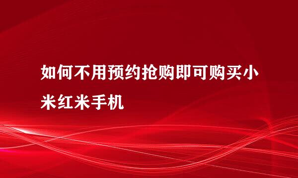 如何不用预约抢购即可购买小米红米手机