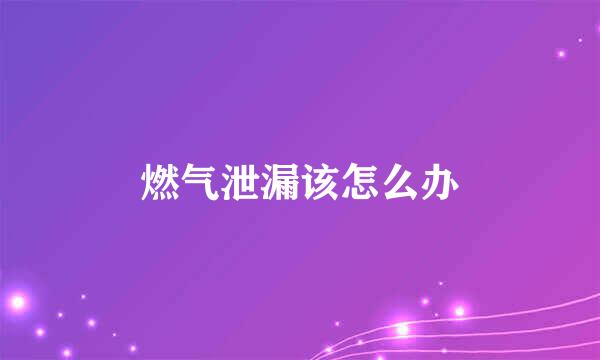 燃气泄漏该怎么办