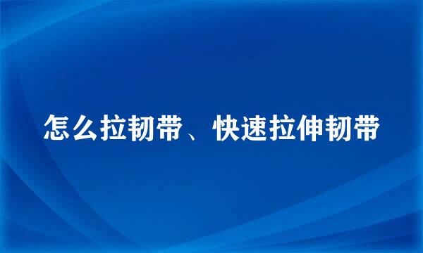 怎么拉韧带、快速拉伸韧带