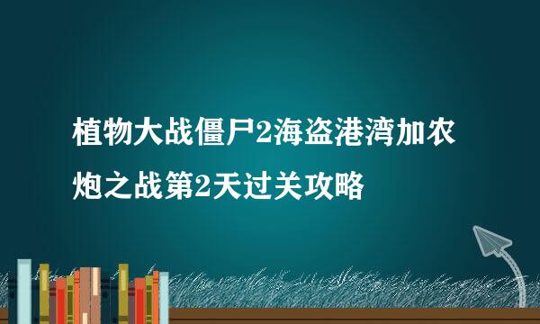 植物大战僵尸2海盗港湾加农炮之战第2天过关攻略