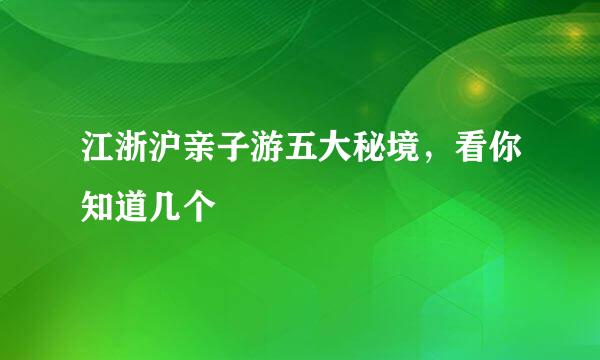 江浙沪亲子游五大秘境，看你知道几个