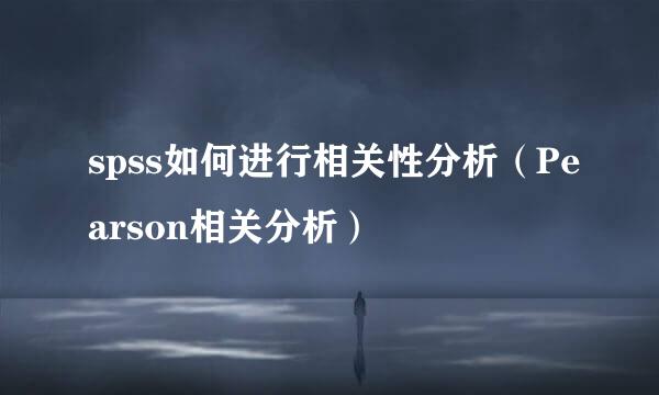 spss如何进行相关性分析（Pearson相关分析）