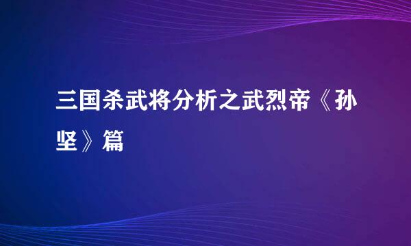 三国杀武将分析之武烈帝《孙坚》篇