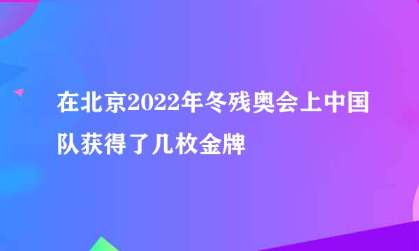 在北京2022年冬残奥会上中国队获得了几枚金牌