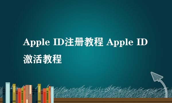 Apple ID注册教程 Apple ID激活教程