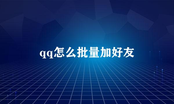 qq怎么批量加好友