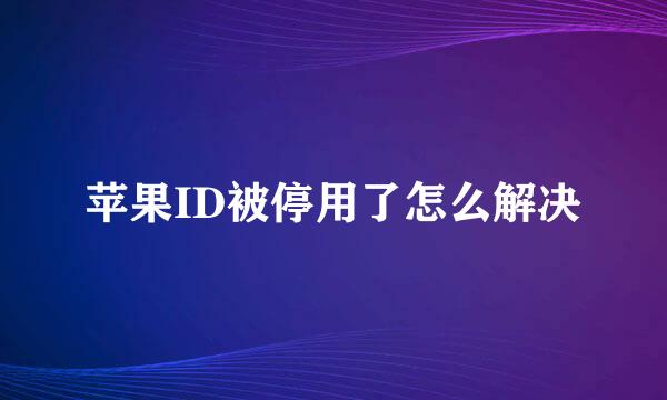 苹果ID被停用了怎么解决