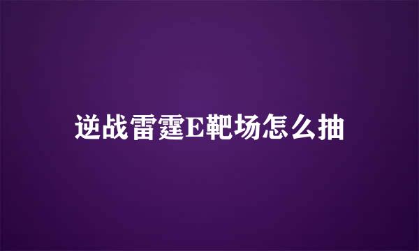 逆战雷霆E靶场怎么抽