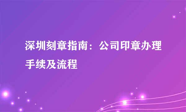 深圳刻章指南：公司印章办理手续及流程