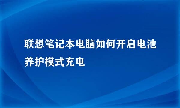 联想笔记本电脑如何开启电池养护模式充电